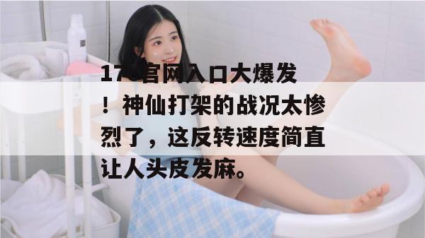 17c官网入口大爆发!神仙打架的战况太惨烈了,这反转速度简直让人头皮发麻。
